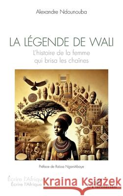 La l?gende de Wali: L'histoire de la femme qui brisa les cha?nes Alexandre Ndounouba Ra?ssa Ngarsitibaye 9782336539102 Editions L'Harmattan - książka
