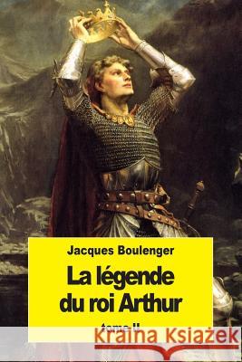 La Légende du roi Arthur: Tome II Boulenger, Jacques 9781537225883 Createspace Independent Publishing Platform - książka