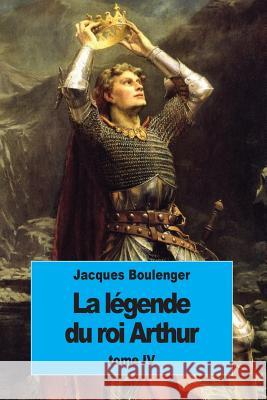 La Légende du roi Arthur: Tome IV Boulenger, Jacques 9781537225906 Createspace Independent Publishing Platform - książka