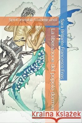 La liberazione del popolo dormiente: Spiriti invisibili (Volume uno) Sara Brillante Francesco Enas, Sara Brillante 9798471718791 Independently Published - książka