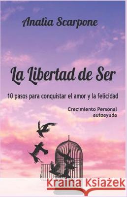 La Libertad De Ser: 10 pasos para conquistar el amor y la felicidad Analia Scarpone 9781698019468 Independently Published - książka