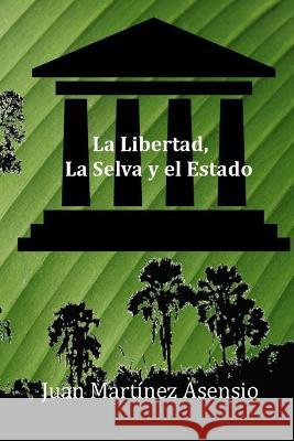 La Libertad, la Selva y el Estado Juan Martínez Asensio, Juan Martínez Asensio 9781702678889 Independently Published - książka