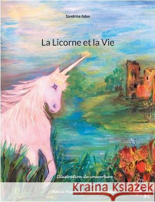 La Licorne et la Vie Sandrine Adso 9782322398874 Books on Demand - książka