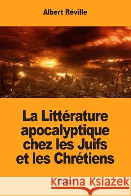 La Littérature apocalyptique chez les Juifs et les Chrétiens Reville, Albert 9781974176748 Createspace Independent Publishing Platform - książka