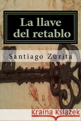 la llave del retablo: la llave del retablo Zurita, Santiago 9781508738244 Createspace - książka