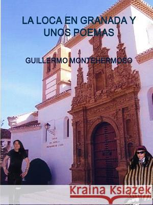 LA Loca En Granada Y Unos Poemas GUILLERMO MONTEHERMOSO 9781458387103 Lulu.com - książka