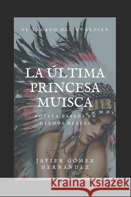 La Última Princesa Muisca: El legado del guardián Gómez Hernández, Javier 9781792764899 Independently Published - książka