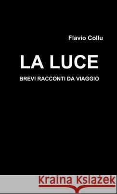 La luce - brevi racconti da viaggio Flavio Collu 9781326627874 Lulu.com - książka