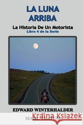 La Luna Arriba: La Historia De Un Motorista (Libro 4 de la Serie) Edward Winterhalder Marc Teatum  9781088217696 IngramSpark - książka