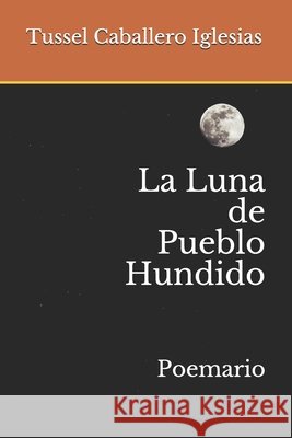 La Luna de Pueblo Hundido: Poemario Soto Provoste, Luis Alejandro, Caballero Iglesias, Tussel Enrique 9798650690610 Independently Published - książka