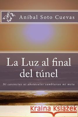 La Luz al final del túnel: Ni carencias ni obstáculos derribarán mi sueño Soto Cuevas Mtro, Anibal Alejandro 9781493704613 Createspace - książka