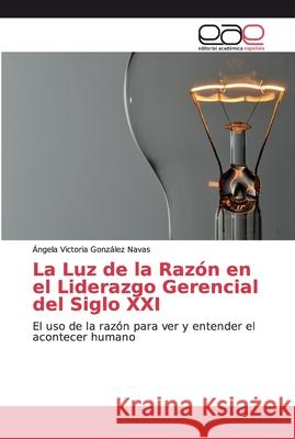 La Luz de la Razón en el Liderazgo Gerencial del Siglo XXI González Navas, Ángela Victoria 9786202130721 Editorial Académica Española - książka