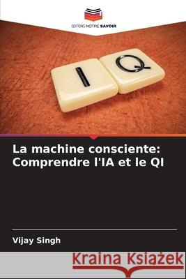La machine consciente: Comprendre l'IA et le QI Vijay Singh 9786207691463 Editions Notre Savoir - książka