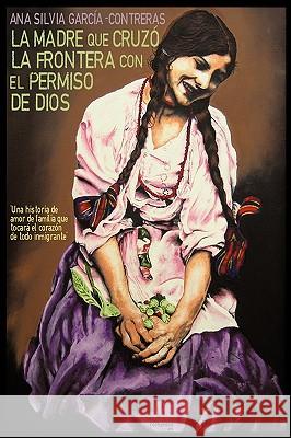 La Madre Que Cruzo La Frontera Con El Permiso de Dios Silvia Garc An 9781440178757 iUniverse - książka