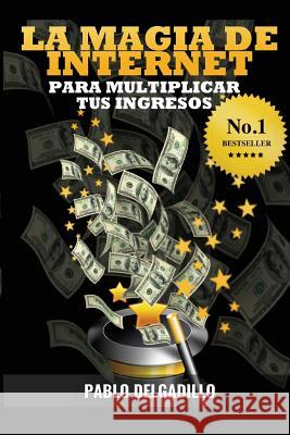 La Magia de Internet Para Multiplicar Tus Ingresos Pablo Delgadillo Alvaro Mendoza 9781495418464 Createspace Independent Publishing Platform - książka