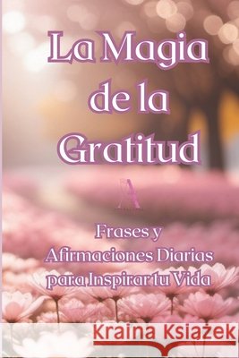 La Magia de la Gratitud: Frases y Afirmaciones Diarias para Inspirar tu Vida Angela Maria Ortega 9798328321556 Independently Published - książka