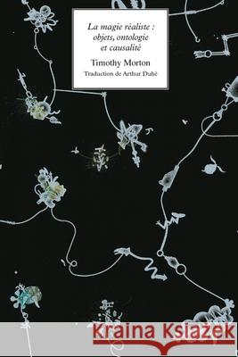 La magie realiste: objets, ontologie et causalite: 2021 Timothy Morton, Arthur Duhe 9781785420788 Open Humanities Press - książka
