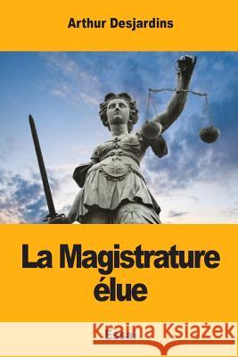 La Magistrature élue Desjardins, Arthur 9781981868742 Createspace Independent Publishing Platform - książka