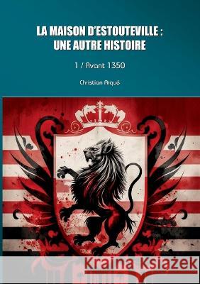 La maison d\'Estouteville: une autre histoire: Tome 1: Avant 1350 Christian Arqu? 9782322184903 Books on Demand - książka