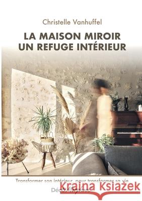 La maison miroir refuge int?rieur: Transformer son int?rieur, pour transformer sa vie Christelle Vanhuffel 9782322655908 Bod - Books on Demand - książka