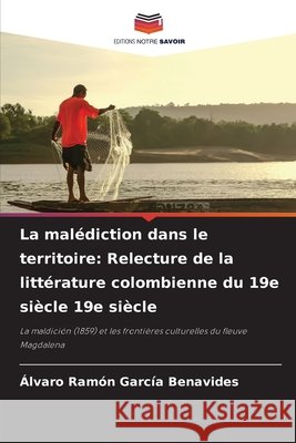 La malédiction dans le territoire: Relecture de la littérature colombienne du 19e siècle 19e siècle García Benavides, Álvaro Ramón 9786202366472 Editions Notre Savoir - książka
