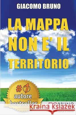 La Mappa Non E' Il Territorio: Strategie di PNL, Comunicazione e Persuasione per Capire e Farsi Capire Bruno, Giacomo 9788861740914 Bruno Editore - książka
