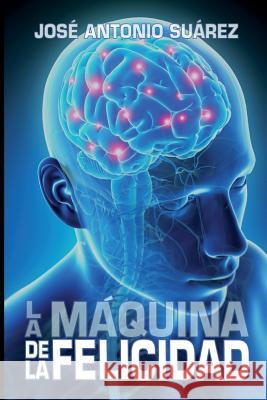 La maquina de la felicidad Suarez, Jose Antonio 9781539416609 Createspace Independent Publishing Platform - książka