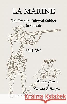 La Marine: The French Colonial Soldier in Canada, 1745-1761 Gallup, Andrew 9781556137112 Heritage Books - książka