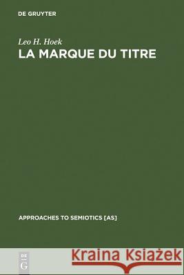 La marque du titre: Dispositifs sémiotiques d'une pratique textuelle Leo H. Hoek 9789027933195 De Gruyter - książka
