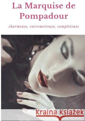 La Marquise de Pompadour: Charmeuse, Entremetteuse, Comploteuse Zévaco, Michel 9782322160778 Books on Demand - książka