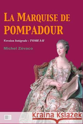 La Marquise de Pompadour (Version Intégrale: Tome I-II) Zevaco, Michel 9781974017133 Createspace Independent Publishing Platform - książka