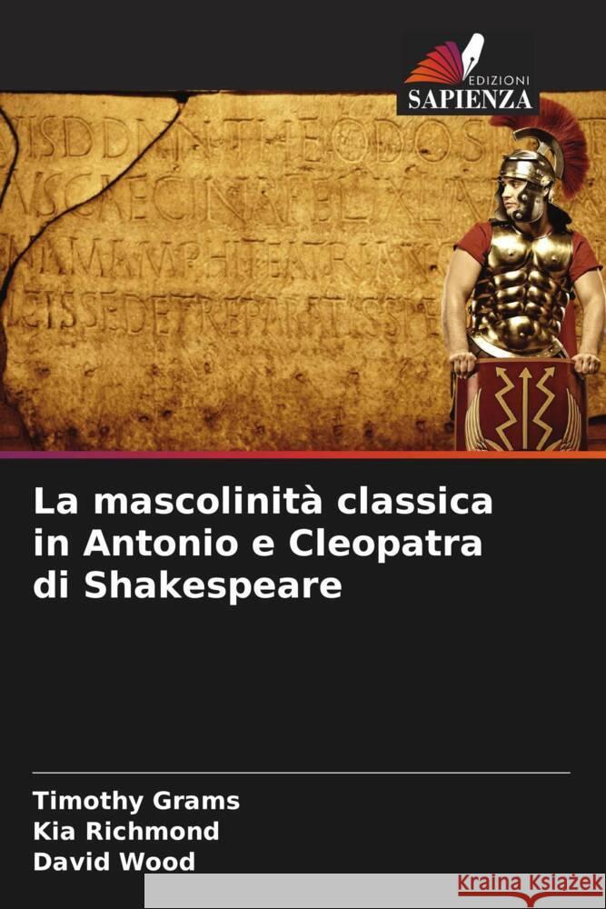 La mascolinità classica in Antonio e Cleopatra di Shakespeare Grams, Timothy, Richmond, Kia, Wood, David 9786207090549 Edizioni Sapienza - książka