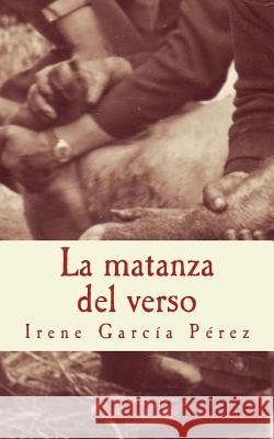 La matanza del verso: El cerdo y la tinta; El despiece y las palabras; La zorza y la rima; El matarife y las hojas Garcia Perez, Irene 9781530705030 Createspace Independent Publishing Platform - książka