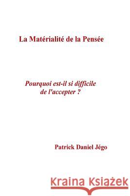 La materialite de la pensee: Porquoi est-il si difficile de l'accepter ? Jego, Patrick Daniel 9781986480697 Createspace Independent Publishing Platform - książka