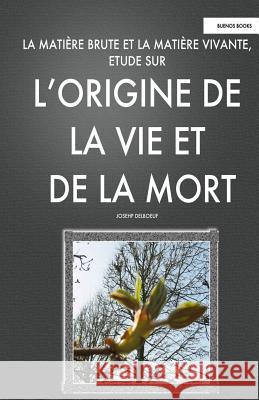 La Matiere Brute et la Matiere Vivant, Etude sur l'Origine de la Vie et de la Mort: (Recherches sur le processus de vieillissement humain - Gérotonlog Delboeuf, Joseph 9781495307805 Createspace - książka