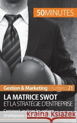 La matrice SWOT et la stratégie d'entreprise: Comment analyser les options stratégiques envisageables ? 50minutes, Christophe Speth 9782806257277 5minutes.Fr - książka