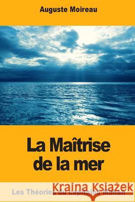 La Maîtrise de la mer: Les Théories du capitaine Mahan Moireau, Auguste 9781725117334 Createspace Independent Publishing Platform - książka