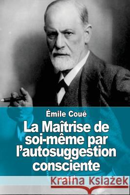 La Maîtrise de soi-même par l'autosuggestion consciente Coue, Emile 9781515190677 Createspace - książka