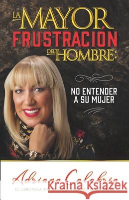 La mayor frustración del hombre: no entender a su mujer Perez, Ofelia 9781637525876 Adriana Calabria Publishing - książka
