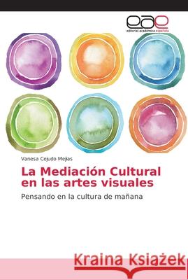 La Mediación Cultural en las artes visuales : Pensando en la cultura de mañana Cejudo Mejias, Vanesa 9786202170246 Editorial Académica Española - książka
