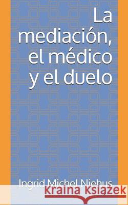 La mediacion, el medico y el duelo Niehus, Ingrid Michel 9781537257075 Createspace Independent Publishing Platform - książka