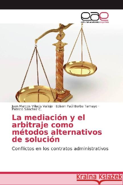 La mediación y el arbitraje como métodos alternativos de solución : Conflictos en los contratos administrativos Villacis Vallejo, Juan Marcos; Barba Tamayo, Edison Paúl; Sánchez C., Patricio 9786202240017 Editorial Académica Española - książka