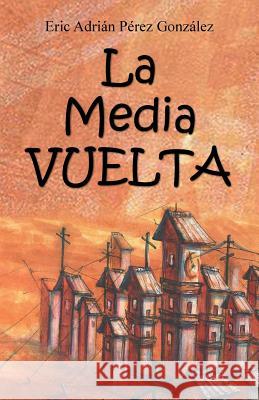 La Mediavuelta Eric Adrian Perez Gonzalez 9781463392574 Palibrio - książka