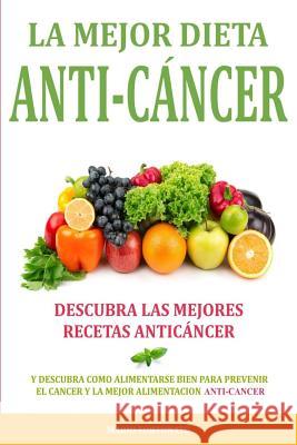 La Mejor Dieta Anti-Cancer: Descubra Las Mejores Recetas Anticancer: Descubra Como Alimentarse Bien Para Prevenir el Cancer y La Mejor Alimentacio Fortunato, Mario 9781518606274 Createspace Independent Publishing Platform - książka