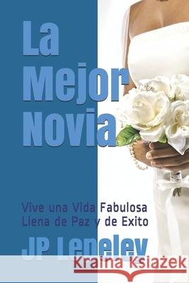 La Mejor Novia: Vive una Vida Fabulosa Llena de Paz y de Exito Jp Lepeley 9781087350400 Independently Published - książka