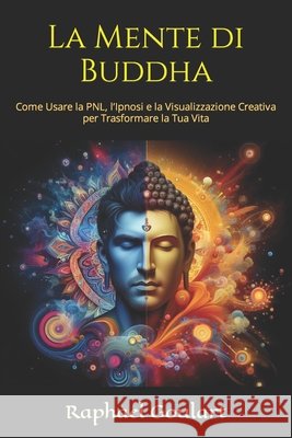 La Mente di Buddha: Come Usare la PNL, l'Ipnosi e la Visualizzazione Creativa per Trasformare la Tua Vita Raphael Goulart 9798884208445 Independently Published - książka