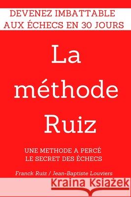 La methode RUIZ: Deviens imbattable aux echecs! Une methode a perce le secret des echecs. Jean-Baptiste Louviers, Franck Ruiz 9782955124307 Ruiz - książka