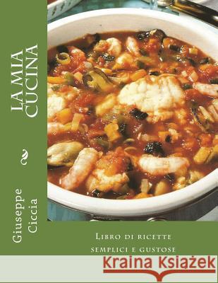 La mia cucina: Libro di ricette semplici e gustose Ciccia, Giuseppe 9781496196989 Createspace - książka
