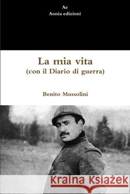 La mia vita (con il Diario di guerra) Benito Mussolini 9780244238193 Lulu.com - książka