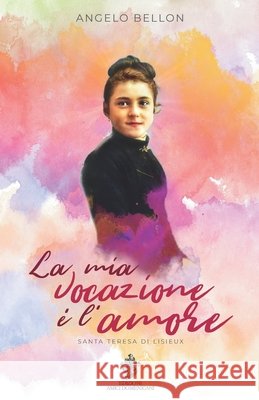 La mia vocazione è l'amore: Santa Teresa di Lisieux Bellon, Angelo 9798604567937 Independently Published - książka
